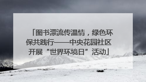图书漂流传温情，绿色环保共践行——中央花园社区开展“世界环境日”活动