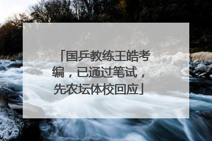 国乒教练王皓考编，已通过笔试，先农坛体校回应