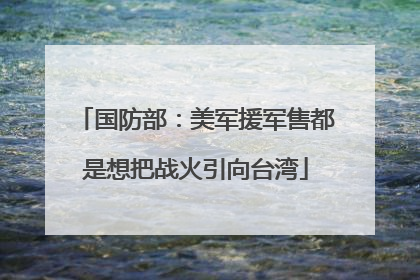 国防部：美军援军售都是想把战火引向台湾
