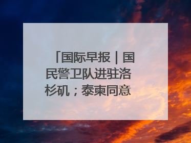 国际早报｜国民警卫队进驻洛杉矶；泰柬同意调整军队部署