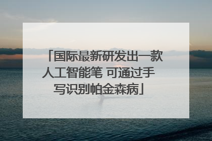 国际最新研发出一款人工智能笔 可通过手写识别帕金森病