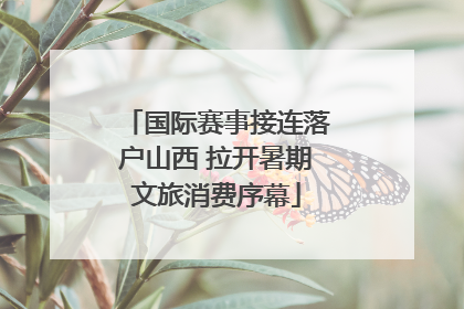 国际赛事接连落户山西 拉开暑期文旅消费序幕