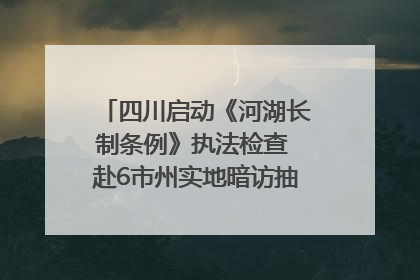 四川启动《河湖长制条例》执法检查 赴6市州实地暗访抽查｜四川人大之声