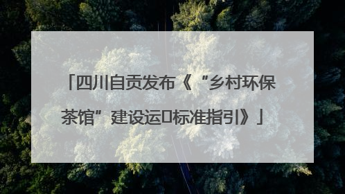 四川自贡发布《“乡村环保茶馆”建设运⾏标准指引》