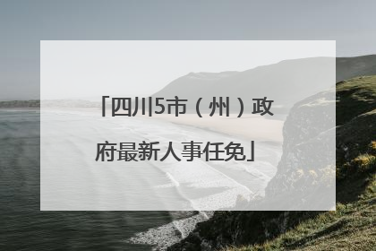 四川5市（州）政府最新人事任免