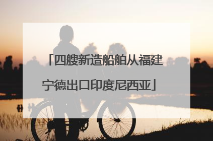 四艘新造船舶从福建宁德出口印度尼西亚