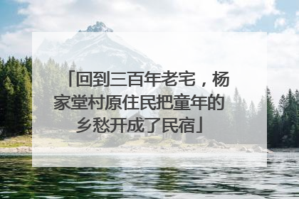 回到三百年老宅，杨家堂村原住民把童年的乡愁开成了民宿