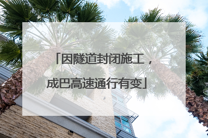 因隧道封闭施工，成巴高速通行有变