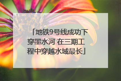 地铁9号线成功下穿墨水河 在三期工程中穿越水域最长