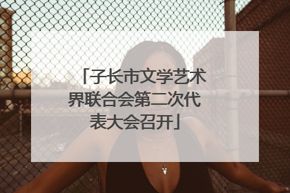 子长市文学艺术界联合会第二次代表大会召开