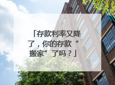 存款利率又降了，你的存款“搬家”了吗？