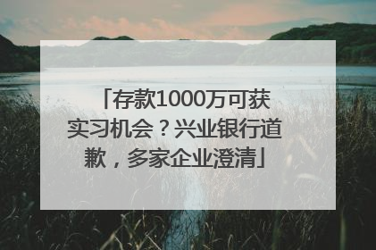 存款1000万可获实习机会？兴业银行道歉，多家企业澄清
