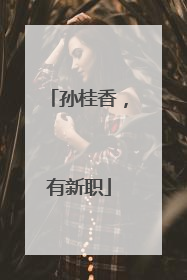 孙桂香，有新职