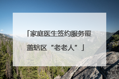 家庭医生签约服务覆盖辖区“老老人”