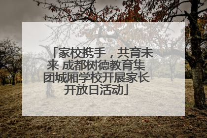 家校携手，共育未来 成都树德教育集团城厢学校开展家长开放日活动