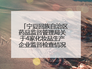 宁夏回族自治区药品监督管理局关于4家化妆品生产企业监督检查情况的通告
