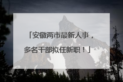 安徽两市最新人事，多名干部拟任新职！