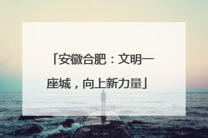安徽合肥：文明一座城，向上新力量