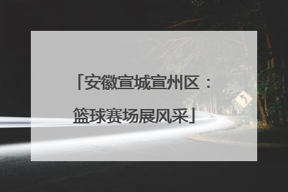 安徽宣城宣州区：篮球赛场展风采