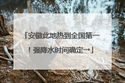 安徽此地热到全国第一！强降水时间确定→
