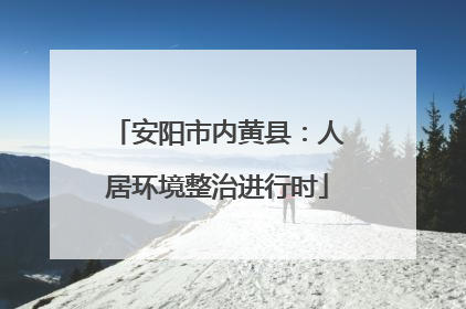 安阳市内黄县：人居环境整治进行时