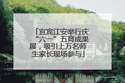 宜宾江安举行庆“六一”五育成果展，吸引上万名师生家长现场参与
