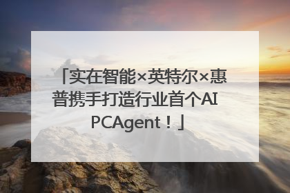 实在智能×英特尔×惠普携手打造行业首个AI PCAgent！