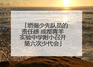 增强少先队员的责任感 成都青羊实验中学附小召开第六次少代会