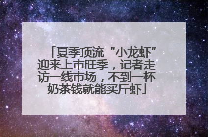 夏季顶流“小龙虾”迎来上市旺季，记者走访一线市场，不到一杯奶茶钱就能买斤虾