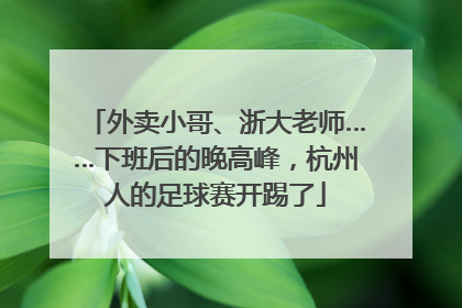 外卖小哥、浙大老师……下班后的晚高峰，杭州人的足球赛开踢了