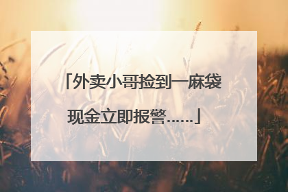 外卖小哥捡到一麻袋现金立即报警……