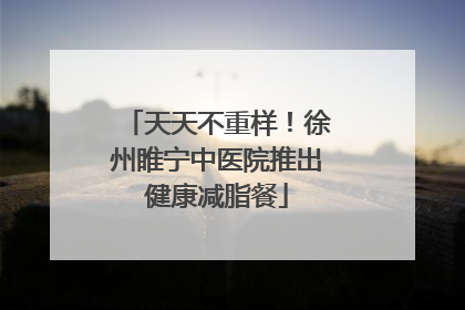 天天不重样！徐州睢宁中医院推出健康减脂餐