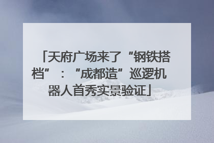 天府广场来了“钢铁搭档”：“成都造”巡逻机器人首秀实景验证