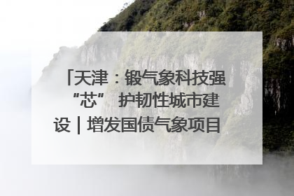 天津：锻气象科技强“芯” 护韧性城市建设｜增发国债气象项目落地见效系列报道