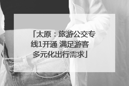太原：旅游公交专线1开通 满足游客多元化出行需求