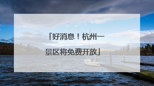 好消息！杭州一景区将免费开放