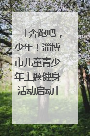 奔跑吧，少年！淄博市儿童青少年主题健身活动启动