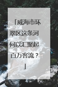 威海市环翠区这条河何以汇聚起百万客流？