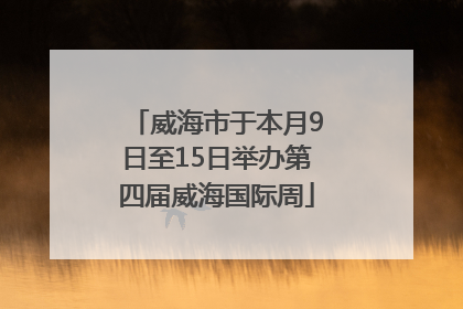 威海市于本月9日至15日举办第四届威海国际周