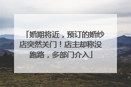 婚期将近，预订的婚纱店突然关门！店主却称没跑路，多部门介入