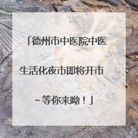 德州市中医院中医生活化夜市即将开市～等你来呦！