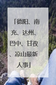德阳、南充、达州、巴中、甘孜、凉山最新人事