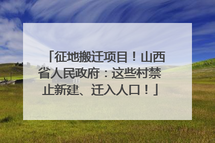 征地搬迁项目！山西省人民政府：这些村禁止新建、迁入人口！