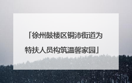 徐州鼓楼区铜沛街道为特扶人员构筑温馨家园