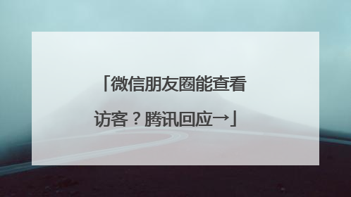 微信朋友圈能查看访客？腾讯回应→
