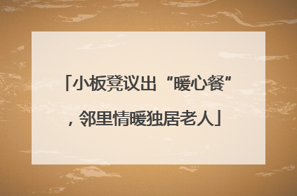 小板凳议出“暖心餐”，邻里情暖独居老人