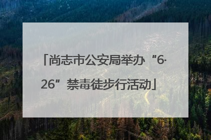 尚志市公安局举办“6·26”禁毒徒步行活动