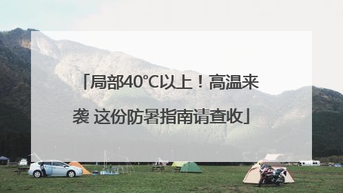 局部40℃以上！高温来袭 这份防暑指南请查收