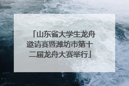 山东省大学生龙舟邀请赛暨潍坊市第十二届龙舟大赛举行