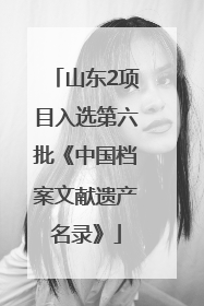 山东2项目入选第六批《中国档案文献遗产名录》